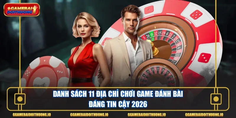 Danh sách 11 địa chỉ chơi game đánh bài đáng tin cậy 2026